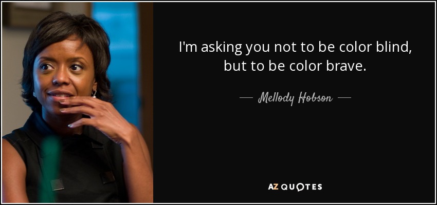 I'm asking you not to be color blind, but to be color brave. - Mellody Hobson