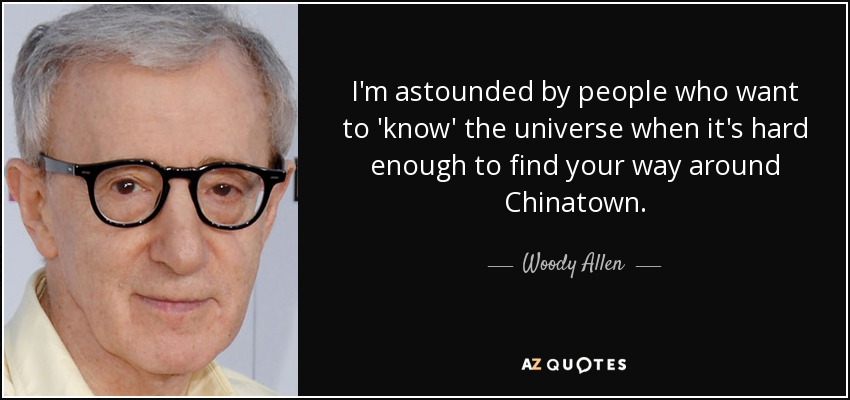 I'm astounded by people who want to 'know' the universe when it's hard enough to find your way around Chinatown. - Woody Allen