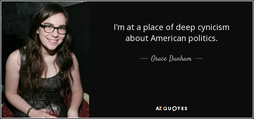 I'm at a place of deep cynicism about American politics. - Grace Dunham