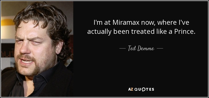 I'm at Miramax now, where I've actually been treated like a Prince. - Ted Demme