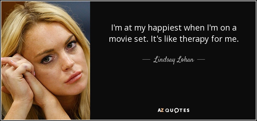 I'm at my happiest when I'm on a movie set. It's like therapy for me. - Lindsay Lohan