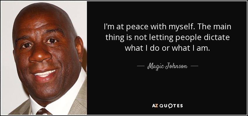 I'm at peace with myself. The main thing is not letting people dictate what I do or what I am. - Magic Johnson