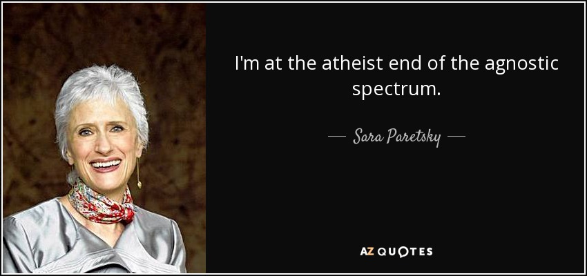 I'm at the atheist end of the agnostic spectrum. - Sara Paretsky