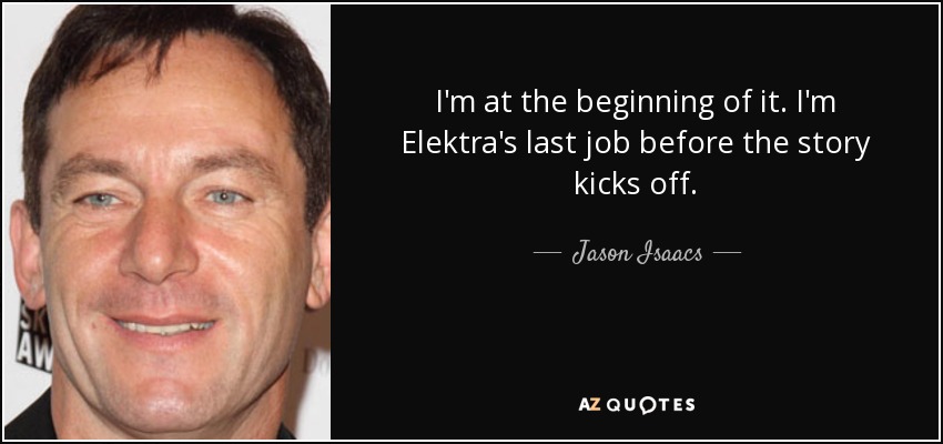 I'm at the beginning of it. I'm Elektra's last job before the story kicks off. - Jason Isaacs