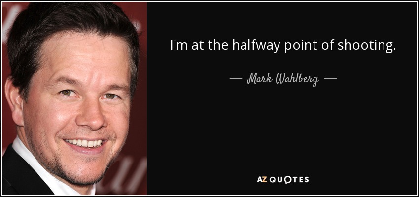 I'm at the halfway point of shooting . - Mark Wahlberg