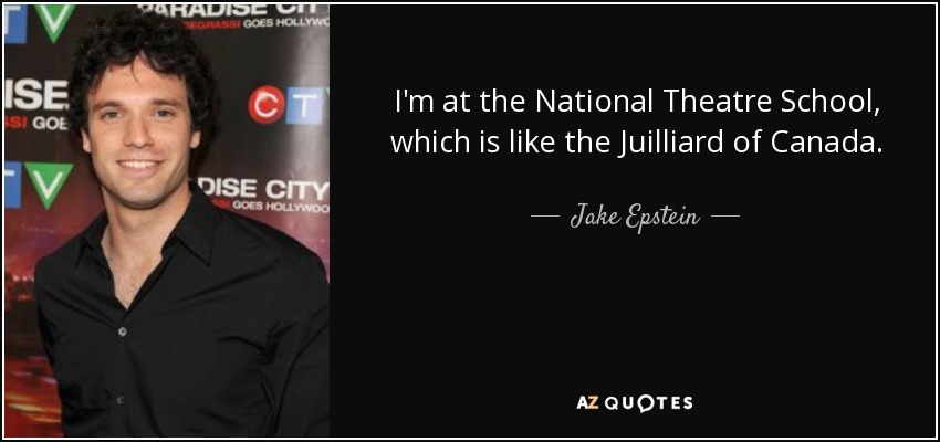 I'm at the National Theatre School, which is like the Juilliard of Canada. - Jake Epstein