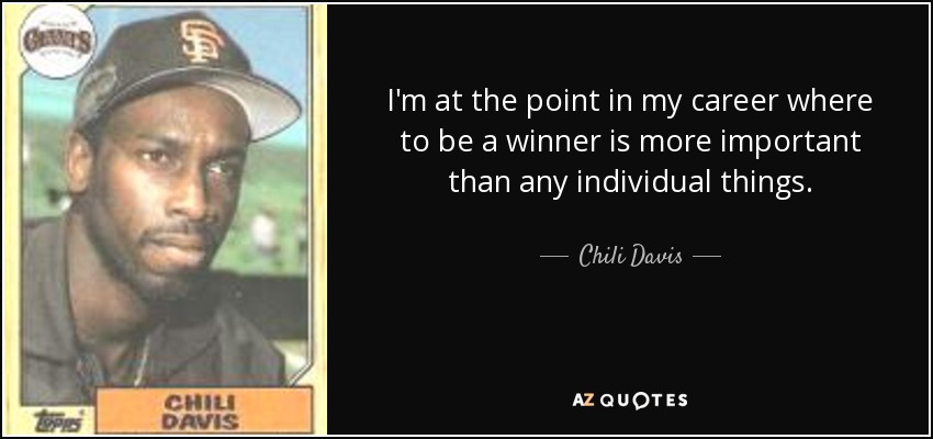 I'm at the point in my career where to be a winner is more important than any individual things. - Chili Davis