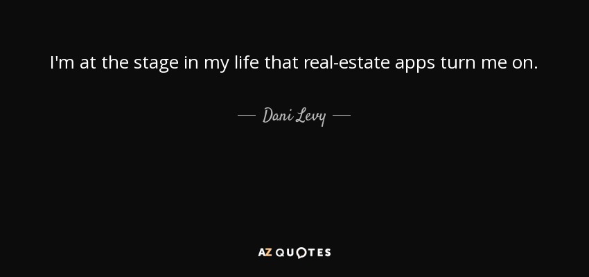 I'm at the stage in my life that real-estate apps turn me on. - Dani Levy