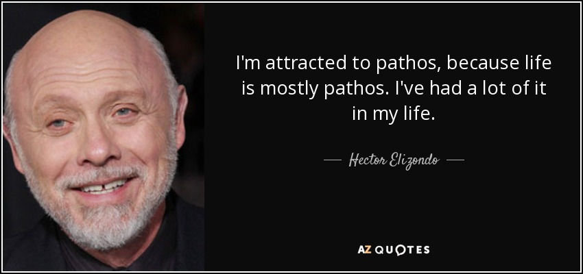 I'm attracted to pathos, because life is mostly pathos. I've had a lot of it in my life. - Hector Elizondo