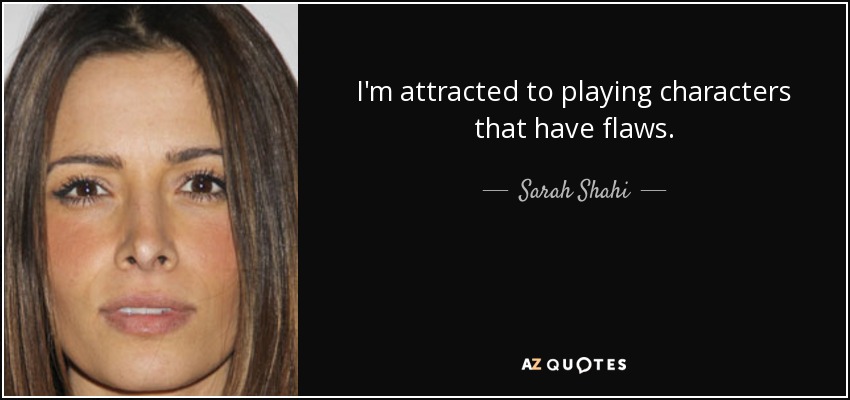 I'm attracted to playing characters that have flaws. - Sarah Shahi