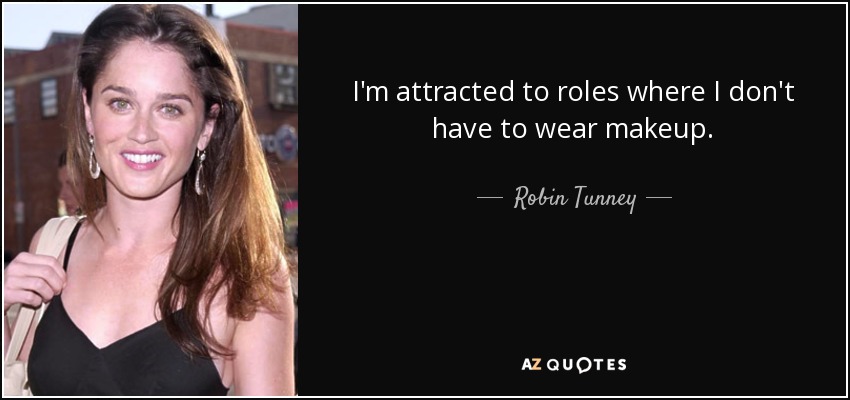 I'm attracted to roles where I don't have to wear makeup. - Robin Tunney