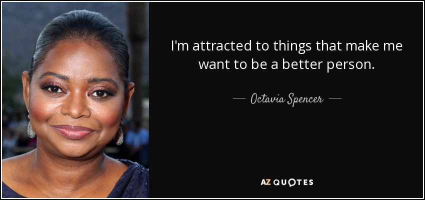 I'm attracted to things that make me want to be a better person. - Octavia Spencer