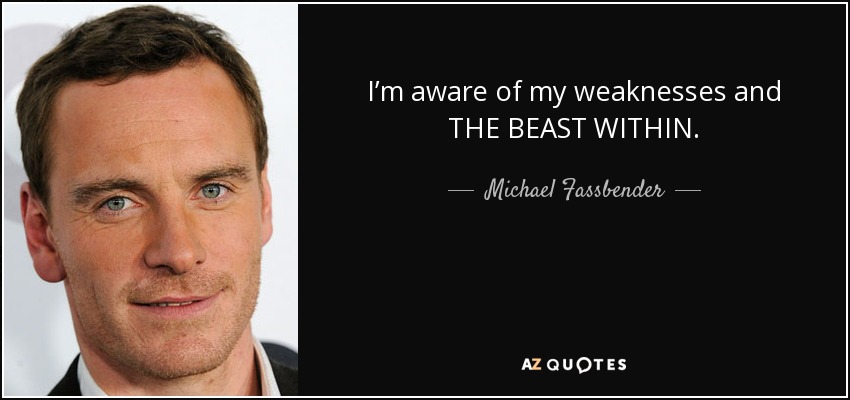 I’m aware of my weaknesses and THE BEAST WITHIN. - Michael Fassbender