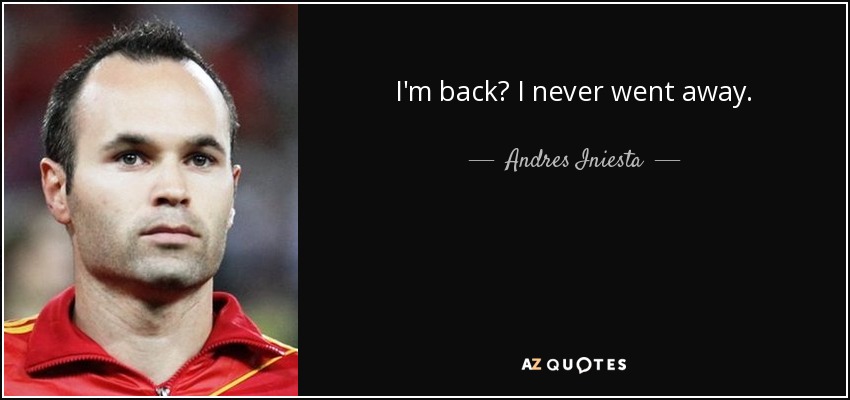 I'm back? I never went away. - Andres Iniesta