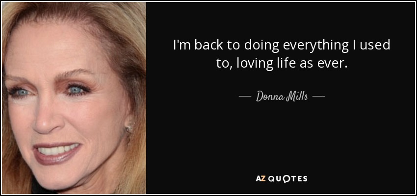 I'm back to doing everything I used to, loving life as ever. - Donna Mills