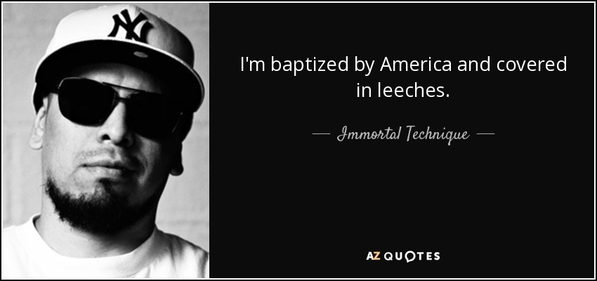 I'm baptized by America and covered in leeches. - Immortal Technique