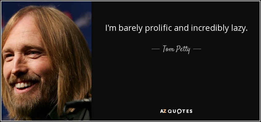 I'm barely prolific and incredibly lazy. - Tom Petty