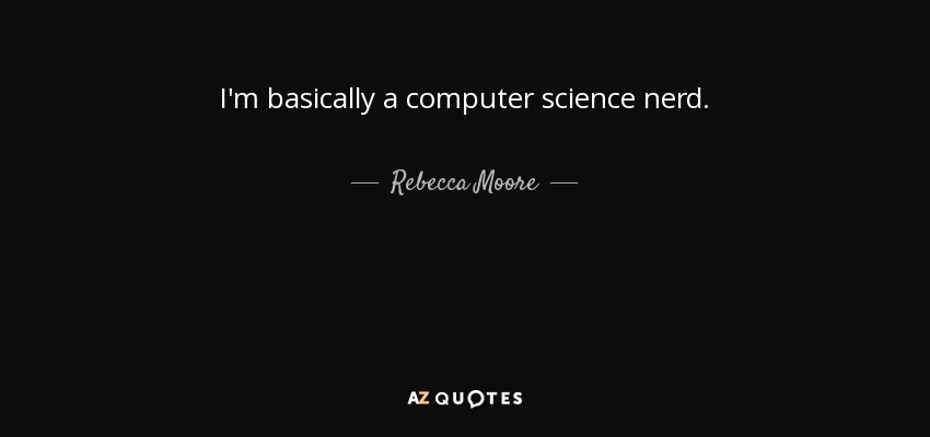 I'm basically a computer science nerd. - Rebecca Moore