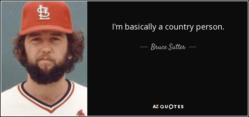 I'm basically a country person. - Bruce Sutter