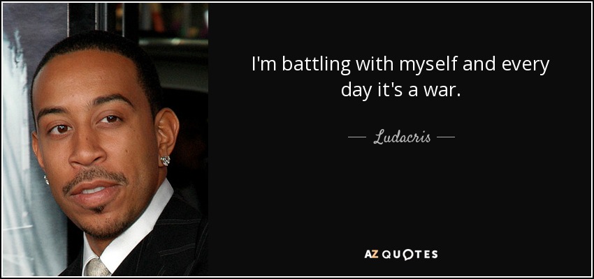 I'm battling with myself and every day it's a war. - Ludacris