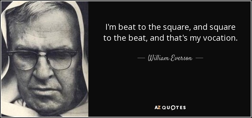 I'm beat to the square, and square to the beat, and that's my vocation. - William Everson