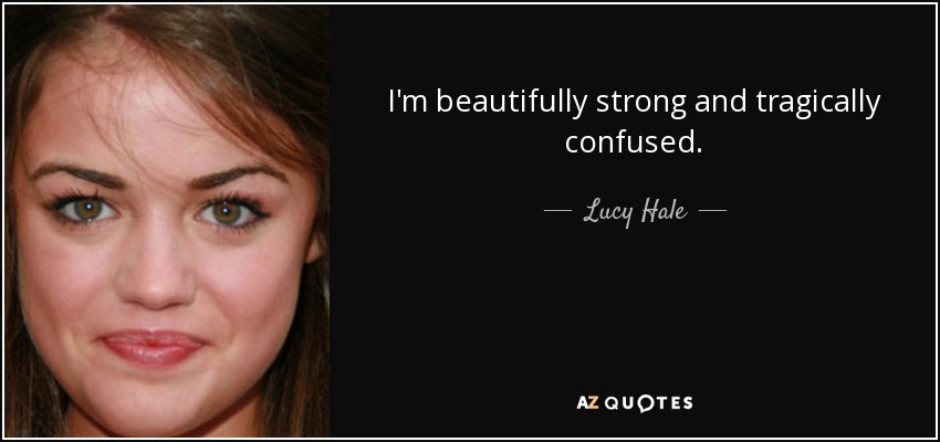 I'm beautifully strong and tragically confused. - Lucy Hale