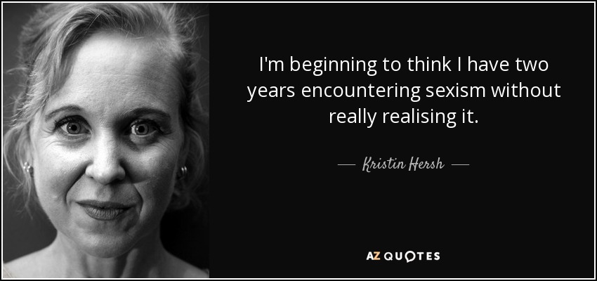 I'm beginning to think I have two years encountering sexism without really realising it. - Kristin Hersh