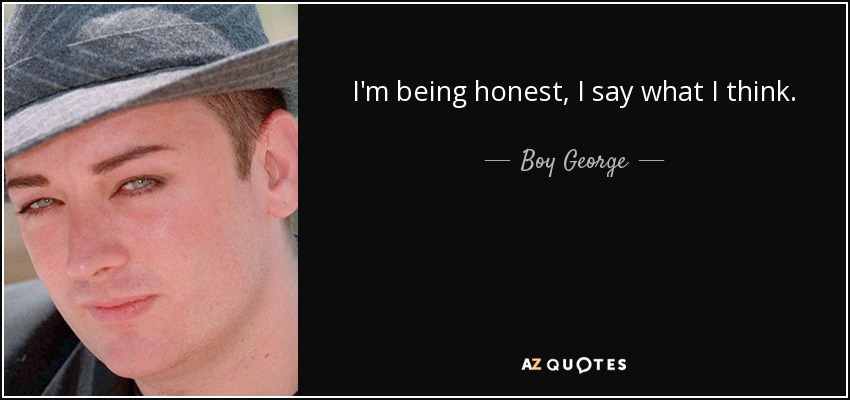 I'm being honest, I say what I think. - Boy George