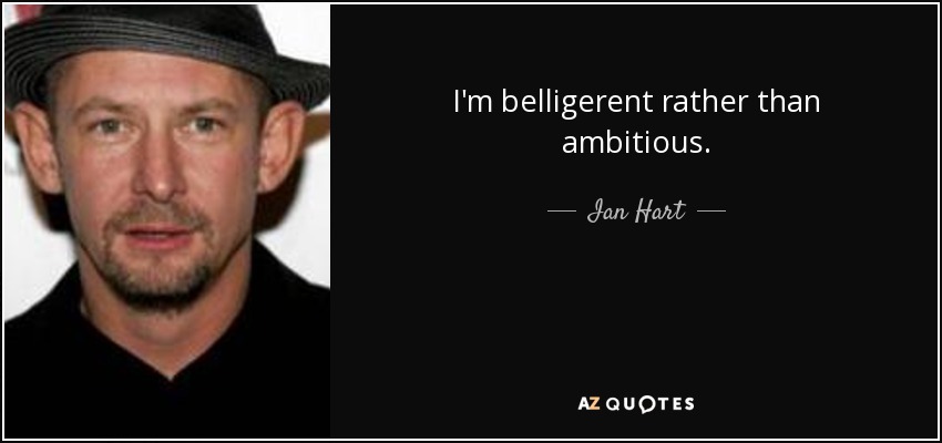 I'm belligerent rather than ambitious. - Ian Hart