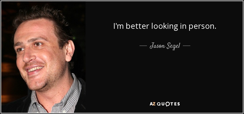 I'm better looking in person. - Jason Segel