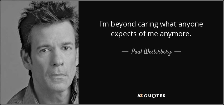 I'm beyond caring what anyone expects of me anymore. - Paul Westerberg