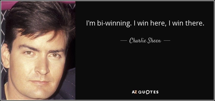 I'm bi-winning. I win here, I win there. - Charlie Sheen