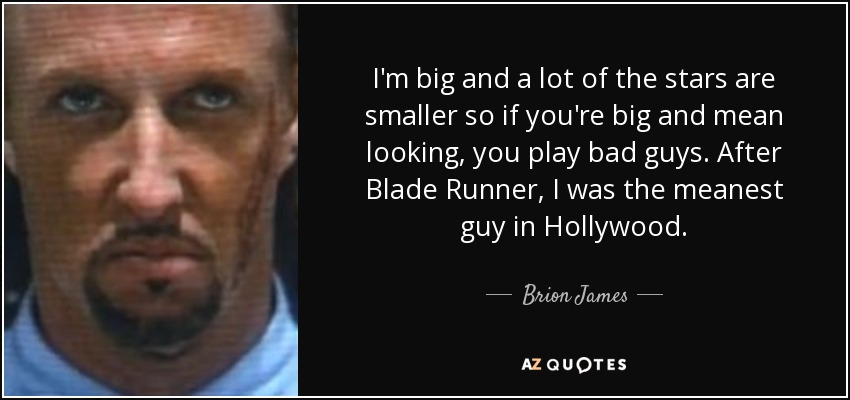 I'm big and a lot of the stars are smaller so if you're big and mean looking, you play bad guys. After Blade Runner, I was the meanest guy in Hollywood. - Brion James