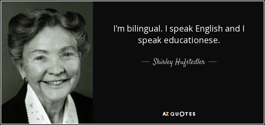 I'm bilingual. I speak English and I speak educationese. - Shirley Hufstedler