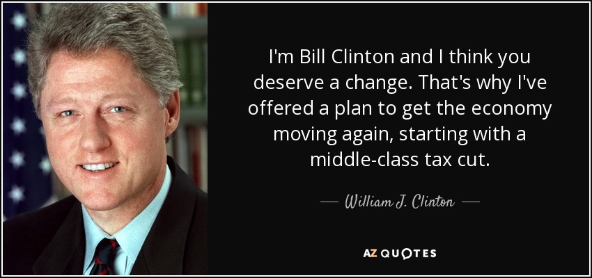 I'm Bill Clinton and I think you deserve a change. That's why I've offered a plan to get the economy moving again, starting with a middle-class tax cut. - William J. Clinton