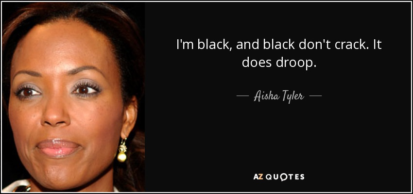 I'm black, and black don't crack. It does droop. - Aisha Tyler
