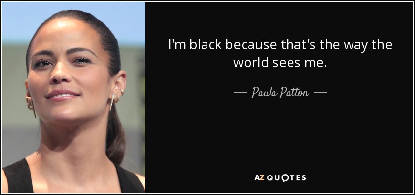 I'm black because that's the way the world sees me. - Paula Patton