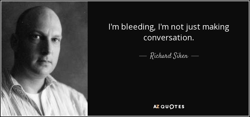 I'm bleeding, I'm not just making conversation. - Richard Siken