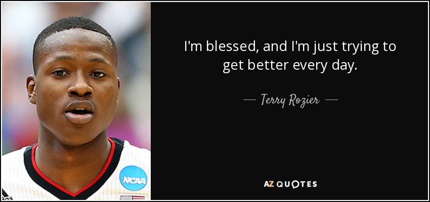 I'm blessed, and I'm just trying to get better every day. - Terry Rozier