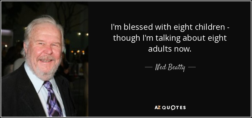 I'm blessed with eight children - though I'm talking about eight adults now. - Ned Beatty