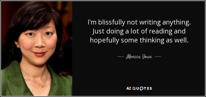 I'm blissfully not writing anything. Just doing a lot of reading and hopefully some thinking as well. - Monica Youn
