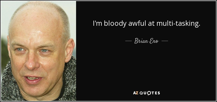 I'm bloody awful at multi-tasking. - Brian Eno
