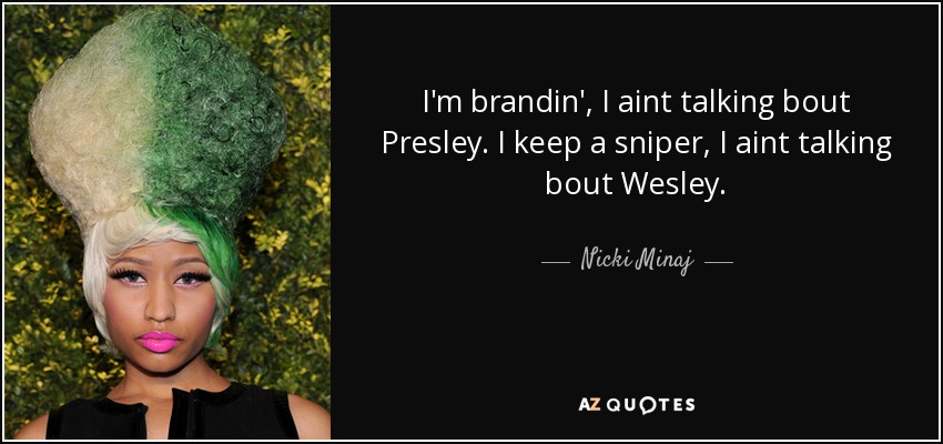 I'm brandin', I aint talking bout Presley. I keep a sniper, I aint talking bout Wesley. - Nicki Minaj