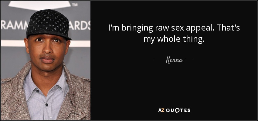 I'm bringing raw sex appeal. That's my whole thing. - Kenna
