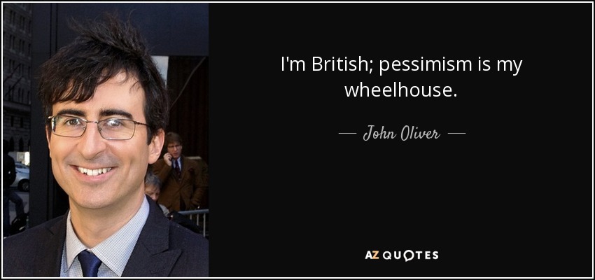 I'm British; pessimism is my wheelhouse. - John Oliver
