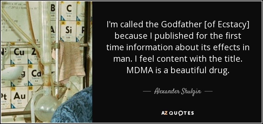I'm called the Godfather [of Ecstacy] because I published for the first time information about its effects in man. I feel content with the title. MDMA is a beautiful drug. - Alexander Shulgin