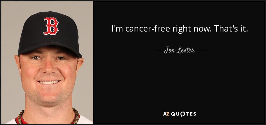I'm cancer-free right now. That's it. - Jon Lester