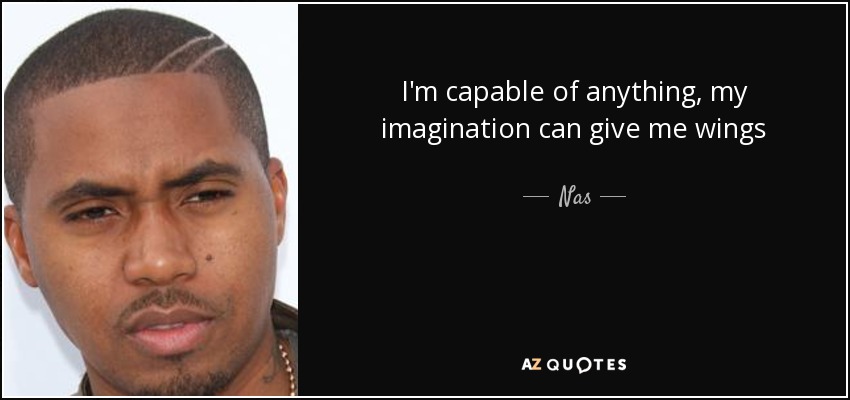 I'm capable of anything, my imagination can give me wings - Nas