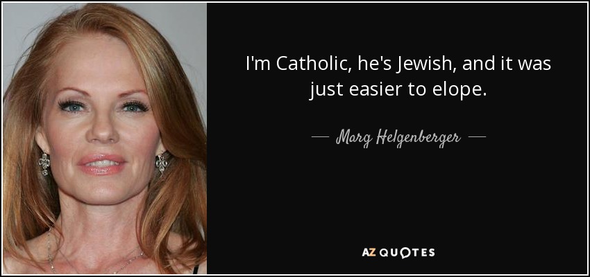 I'm Catholic, he's Jewish, and it was just easier to elope. - Marg Helgenberger