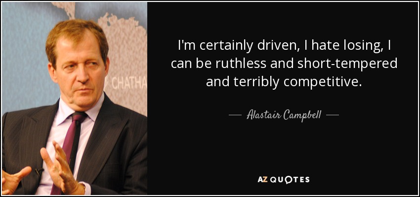 I'm certainly driven, I hate losing, I can be ruthless and short-tempered and terribly competitive. - Alastair Campbell